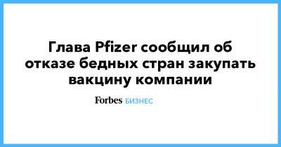 Альберт Бурлы - Глава Pfizer сообщил об отказе бедных стран закупать вакцину компании - forbes.ru