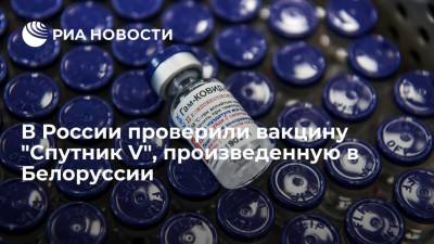 В России проверили вакцину "Спутник V", произведенную в Белоруссии - ria.ru - Россия - Минск