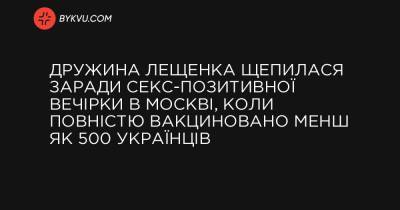 Дружина Лещенка щепилася заради секс-позитивної вечірки в Москві, коли повністю вакциновано менш як 500 українців - bykvu.com
