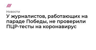 У журналистов, работающих на параде Победы, не проверили ПЦР-тесты на коронавирус - tvrain.ru