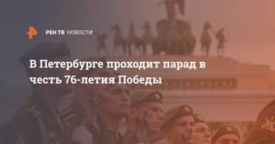 Александр Журавлев - В Петербурге проходит парад в честь 76-летия Победы - ren.tv - Россия - Санкт-Петербург