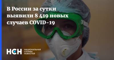 В России за сутки выявили 8 419 новых случаев COVID-19 - nsn.fm - Россия