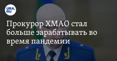 Прокурор ХМАО стал больше зарабатывать во время пандемии - ura.news - Россия - округ Югра