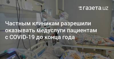 Частным клиникам разрешили оказывать медуслуги пациентам с COVID-19 до конца года - gazeta.uz - Узбекистан