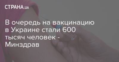 В очередь на вакцинацию в Украине стали 600 тысяч человек - Минздрав - strana.ua - Киев
