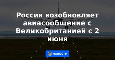 Россия возобновляет авиасообщение с Великобританией с 2 июня - news.mail.ru - Россия - Москва - Англия - Лондон