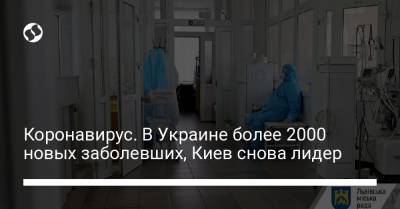 Коронавирус. В Украине более 2000 новых заболевших, Киев снова лидер - liga.net - Киев
