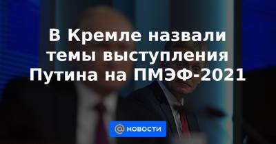 Андрей Белоусов - В Кремле назвали темы выступления Путина на ПМЭФ-2021 - news.mail.ru - Санкт-Петербург - Франция - Англия - Италия - Китай - Катар - Президент