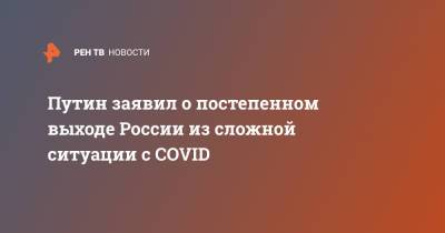 Владимир Путин - Путин заявил о постепенном выходе России из сложной ситуации с COVID - ren.tv - Россия - Москва