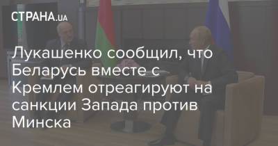 Владимир Путин - Александр Лукашенко - Лукашенко сообщил, что Беларусь вместе с Кремлем отреагируют на санкции Запада против Минска - strana.ua - Россия - Минск - Сочи