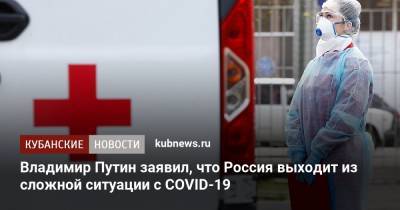 Владимир Путин - Владимир Путин заявил, что Россия выходит из сложной ситуации с COVID-19 - kubnews.ru - Россия