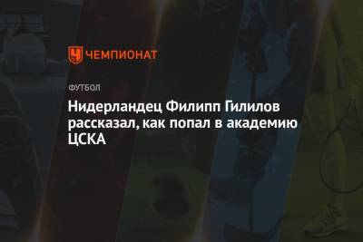 Нидерландец Филипп Гилилов рассказал, как попал в академию ЦСКА - championat.com - Президент