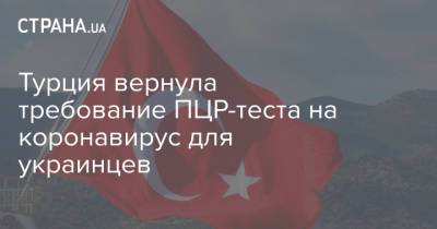 Турция вернула требование ПЦР-теста на коронавирус для украинцев - strana.ua - Турция