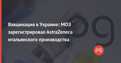 Индия - Вакцинация в Украине: МОЗ зарегистрировал AstraZeneca итальянского производства - thepage.ua - Англия - Канада - Евросоюз