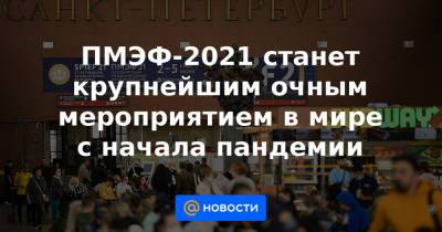 Александр Беглов - ПМЭФ-2021 станет крупнейшим очным мероприятием в мире с начала пандемии - news.mail.ru - Санкт-Петербург