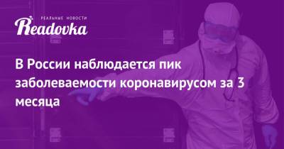 В России наблюдается пик заболеваемости коронавирусом за 3 месяца - readovka.news - Россия - Москва