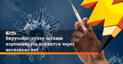 Михаил Щелканов - Вирусолог: супер-штамм коронавируса появится через несколько лет - ridus.ru - Россия