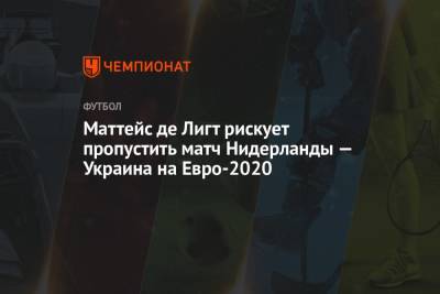 Йохан Круифф - Маттейс де Лигт рискует пропустить матч Нидерланды — Украина на Евро-2020 - championat.com