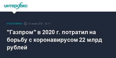 "Газпром" в 2020 г. потратил на борьбу с коронавирусом 22 млрд рублей - interfax.ru - Москва