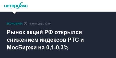 Рынок акций РФ открылся снижением индексов РТС и МосБиржи на 0,1-0,3% - interfax.ru - Россия - Москва
