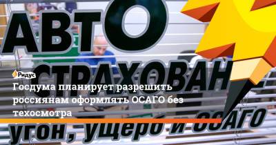 Госдума планирует разрешить россиянам оформлять ОСАГО без техосмотра - ridus.ru - Россия