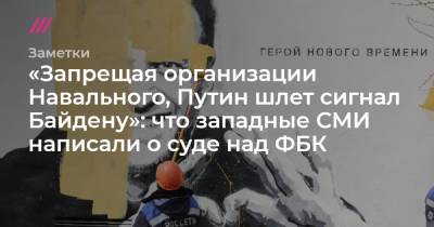 «Запрещая организации Навального, Путин шлет сигнал Байдену»: что западные СМИ написали о суде над ФБК - tvrain.ru - New York