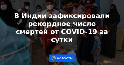 В Индии зафиксировали рекордное число смертей от COVID-19 за сутки - news.mail.ru