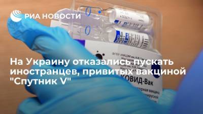 На Украину отказались пускать иностранцев, привитых вакциной "Спутник V" - ria.ru - Россия - Украина - Киев