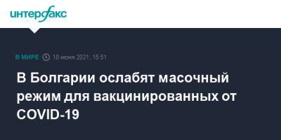 В Болгарии ослабят масочный режим для вакцинированных от COVID-19 - interfax.ru - Москва - Болгария