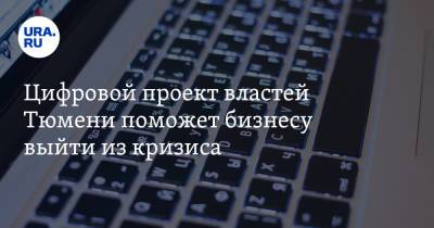 Цифровой проект властей Тюмени поможет бизнесу выйти из кризиса - ura.news - Тюменская обл. - Тюмень