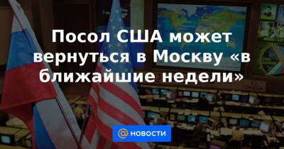 Джон Салливан - Посол США может вернуться в Москву «в ближайшие недели» - news.mail.ru - Россия - Москва - Вашингтон - Президент