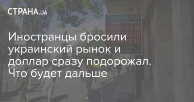 Иностранцы бросили украинский рынок и доллар сразу подорожал. Что будет дальше - strana.ua - Сша