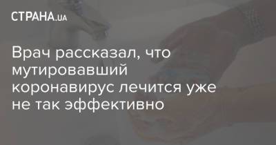 Денис Проценко - Врач рассказал, что мутировавший коронавирус лечится уже не так эффективно - strana.ua - Россия - Москва - Украина