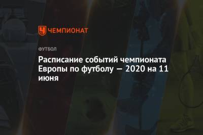 Расписание событий чемпионата Европы по футболу — 2020 на 11 июня - championat.com - Турция - Италия - Рим