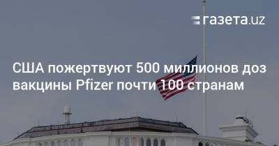 Джон Байден - США пожертвуют 500 миллионов доз вакцины Pfizer почти 100 странам - gazeta.uz - Узбекистан