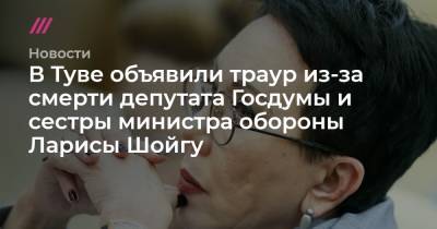 Лариса Шойгу - В Туве объявили траур из-за смерти депутата Госдумы и сестры министра обороны Ларисы Шойгу - tvrain.ru