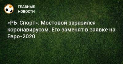 Андрей Мостовой - «РБ-Спорт»: Мостовой заразился коронавирусом. Его заменят в заявке на Евро-2020 - bombardir.ru - Россия