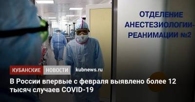 В России впервые с февраля выявлено более 12 тысяч случаев COVID-19 - kubnews.ru - Россия