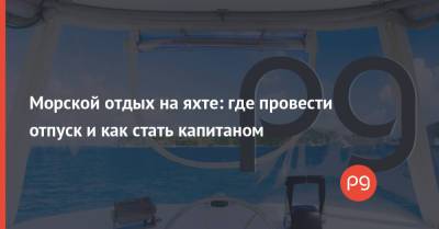 Морской отдых на яхте: где провести отпуск и как стать капитаном - thepage.ua - Италия - Черногория - Греция