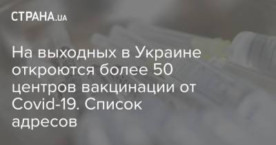 На выходных в Украине откроются более 50 центров вакцинации от Covid-19. Список адресов - strana.ua - Киев
