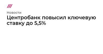 Центробанк повысил ключевую ставку до 5,5% - tvrain.ru - Россия