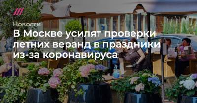 В Москве усилят проверки летних веранд в выходные из-за коронавируса - tvrain.ru - Россия - Москва