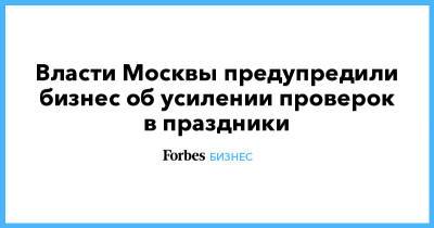 Власти Москвы предупредили бизнес об усилении проверок в праздники - forbes.ru - Москва