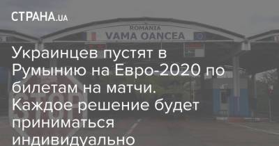 Украинцев пустят в Румынию на Евро-2020 по билетам на матчи. Каждое решение будет приниматься индивидуально - strana.ua - Румыния