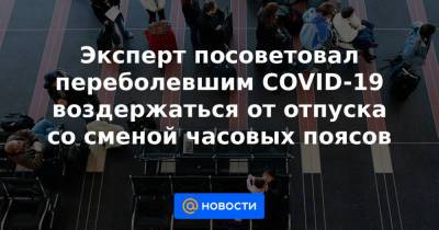Эксперт посоветовал переболевшим COVID-19 воздержаться от отпуска со сменой часовых поясов - news.mail.ru - Таиланд