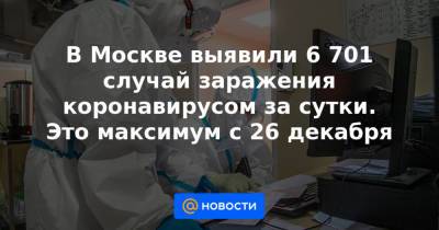 В Москве выявили 6 701 случай заражения коронавирусом за сутки. Это максимум с 26 декабря - news.mail.ru - Москва