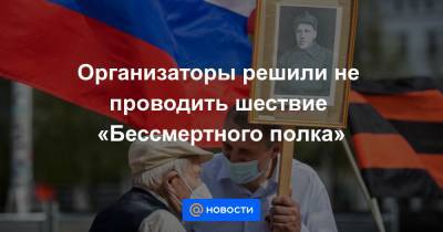 Организаторы решили не проводить шествие «Бессмертного полка» - news.mail.ru
