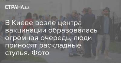 В Киеве возле центра вакцинации образовалась огромная очередь, люди приносят раскладные стулья. Фото - strana.ua - Киев