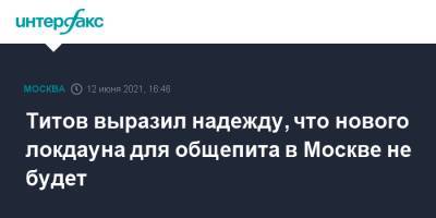 Борис Титов - Титов выразил надежду, что нового локдауна для общепита в Москве не будет - interfax.ru - Россия - Москва