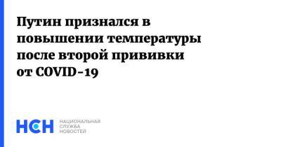 Владимир Путин - Путин признался в повышении температуры после второй прививки от COVID-19 - nsn.fm - Россия